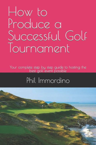 How to Produce a Successful Golf Tournament: Your complete step by step guide to hosting the best golf event possible