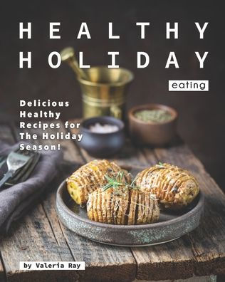 Healthy Holiday Eating: Delicious Healthy Recipes for The Holiday Season!