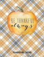 BE THANKFUL ALWAYS - Blank Recipe Book Thanksgiving Recipes Cute Modern Farmhouse Style Blank Cookbook: Deluxe gift for Women Men and Whole Family to Write in Best Dishes - Fill in Templates and Measurement Conversion Charts