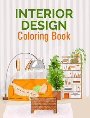 Interior Design Coloring: Adult Coloring Book With Modern Home Interior Design And Room Ideas For Relaxation And Stress Relief (Interior Coloring Book)