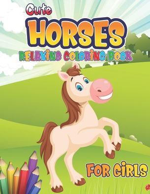 Cute Horses Relaxing Coloring Book for Girls: Horse Coloring Book: Wonderful World of Horses Coloring Book; Relaxing Coloring Book for Girls; Cute Horses