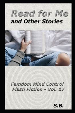 Read for Me and Other Stories: Femdom Mind Control Flash Fiction - Vol. 17