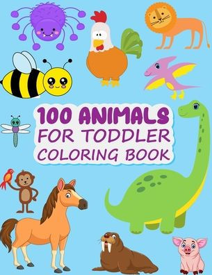 100 Animals for Toddler Coloring Book: Easy and Fun Animals Kingdom coloring Book for kids & toddlers ages 2-4, 4-8 great gag gift for Preschool and Kindergarten Kids Boys and Girls