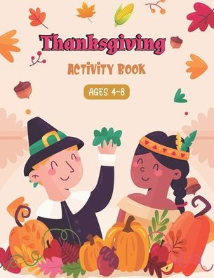 THANKSGIVING ACTIVITY BOOK AGES 4-8: A Fun Kid Workbook Game For Learning, Coloring, Shadow Matching, Look and Find, Dot to dots, Mazes, Sudoku puzzles, Word Search and More!