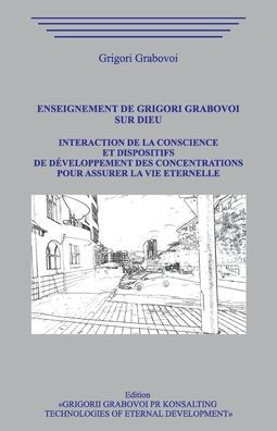 Enseignement de Grigori Grabovoi sur Dieu. Interaction de la conscience et dispositifs de d?veloppement des concentrations pour assurer la vie ?ternelle.