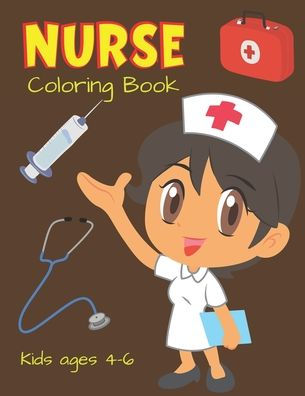 NURSE Coloring Book Kids ages 4-6: Cute Nurse Career Coloring Pages for Toddlers, Preschoolers, and Kindergarten, Great Gift For Girls who Love Nursing Occupation. (Cute coloring Book for Future Nurses gifts)