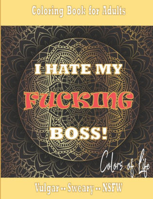 Download Coloring Book I Hate My Fucking Boss For Adults Vulgar Sweary Nsfw Colors Of Life Perfect Gag Gift Stress Relieving Helps Fight Work Related Frustration By Colors Of Life Paperback Barnes Noble