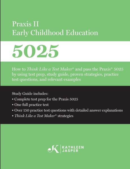 Praxis II Early Childhood Education (5025): How to Think Like a Test Maker and pass the Praxis 5025 using effective test prep, relevant practice questions, and proven strategies