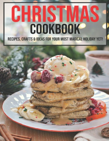 Christmas Cookbook: Recipes, Crafts, & Ideas for Your Most Magical Holiday Yet!