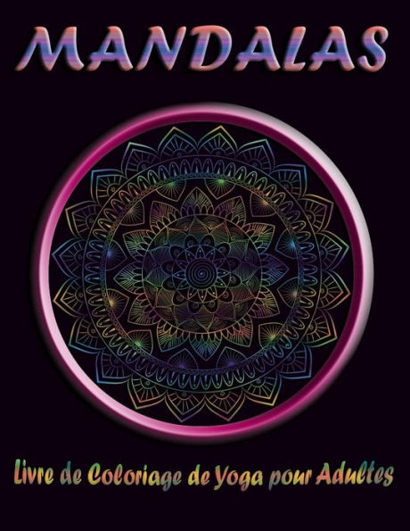 MANDALAS Livre de Coloriage de Yoga pour Adultes: Les plus Beaux Mandalas inspirants pour trouver la paix au Quotidien, Soulager le stress et se détendre; Trouver votre paix intérieure.