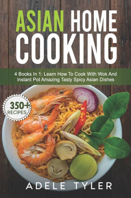 Asian Home Cooking: 4 Books In 1: Learn How To Cook With Wok And ...