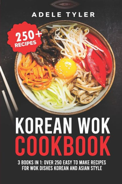 Korean Wok Cookbook: 3 Books In 1: Over 250 Easy To Make Recipes For ...