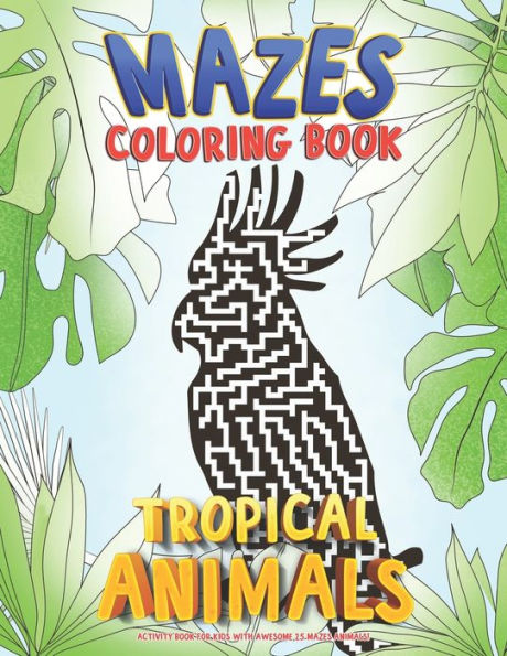 Mazes Coloring Book: Tropical Animals. Activity Book For Kids with Awesome 25 Mazes Animals!