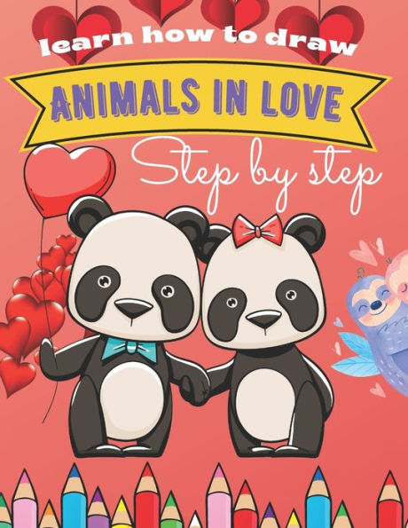 Learn How To Draw Animals In Love Step By Step: Valentines Day Funny Activity Book For Kids, Boys & Girls Ages 8-12 Cute Animal Drawing Guide In Easy Steps