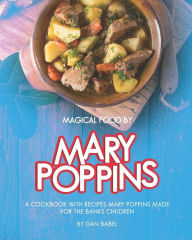 Title: Magical Food by Mary Poppins: A Cookbook with Recipes Mary Poppins made for the Banks Children, Author: Dan Babel