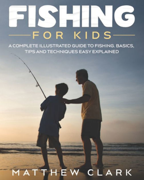 Fishing for Kids: A Complete Illustrated Guide to Fishing. Basics, Tips ...