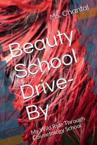 Title: Beauty School Drive-By: My Wild Ride Through Cosmetology School, Author: Ms. Chantal LaTreviette