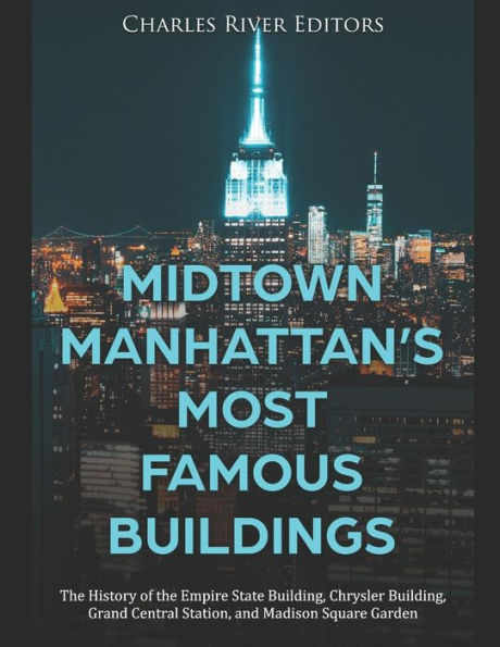 Midtown Manhattan's Most Famous Buildings: The History of the Empire State Building, Chrysler Building, Grand Central Station, and Madison Square Garden
