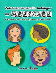 Title: Zeichnen lernen für Anfänger - Menschen: Wie zeichnet man Gesichter, Posen, und Karikaturen. Kunstunterricht für Kinder und Erwachsene., Author: Anna Nadler