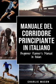 Title: Manuale del corridore principiante In italiano/ Beginner Runner's Manual In Italian, Author: Charlie Mason