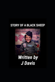 Title: STORY OF A BLACK SHEEP: WRITTEN BY J DAVIS, Author: Jeremy J Davis