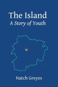 Title: The Island: A Story of Youth, Author: Natch Greyes