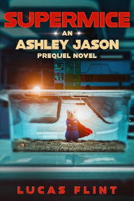 Title: Supermice: An Ashley Jason prequel novel, Author: Lucas Flint