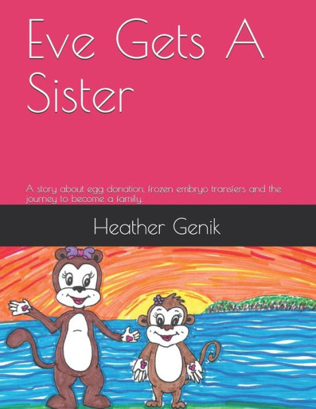 Eve Gets A Sister: A story about egg donation, frozen embryo transfers and the journey to become a family.