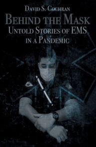 Title: Behind the Mask: Untold Stories of EMS in a Pandemic, Author: David S. Cochran