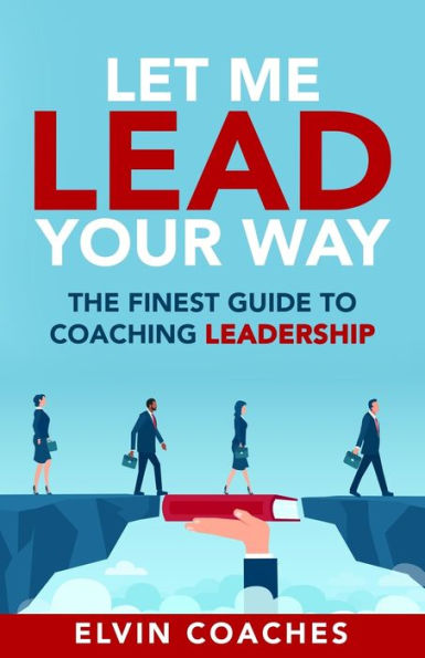 Let me Lead your Way: The Finest Guide to Coaching Leadership