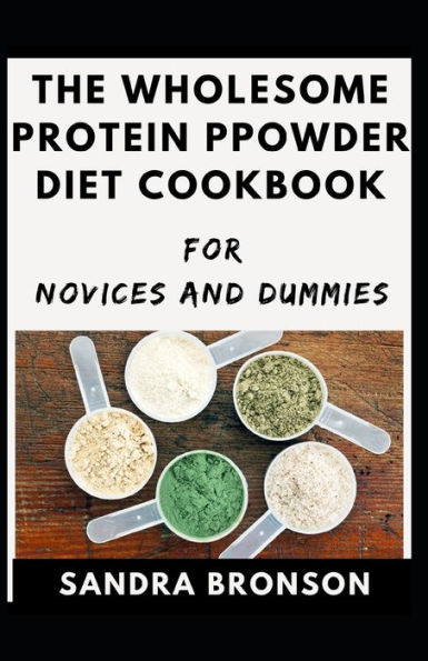 The Wholesome Protein Powder Diet Cookbook For Novices And Dummies