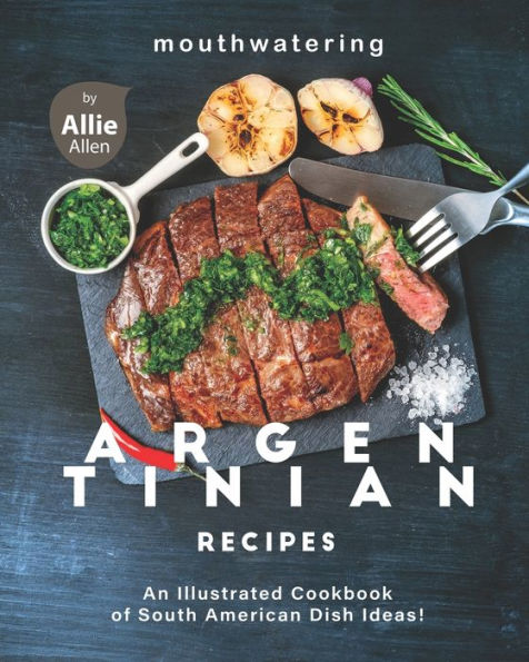 Mouthwatering Argentinian Recipes: An Illustrated Cookbook of South American Dish Ideas!