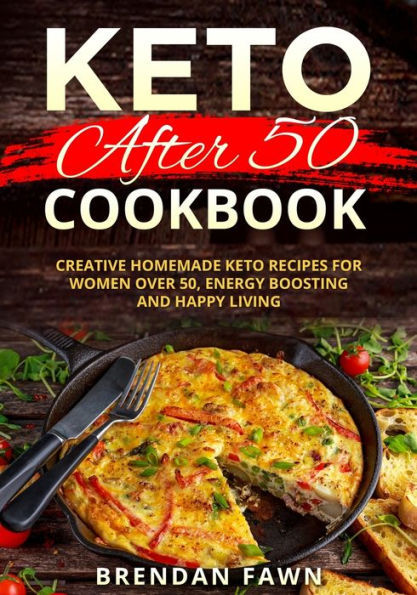 Keto after 50 Cookbook: Creative Homemade Keto Recipes for Women over 50, Energy Boosting and Happy Living