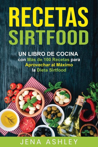 Recetas Sirtfood: Un Libro de Cocina con mï¿½s de 100 Recetas para Aprovechar al Mï¿½ximo la Dieta Sirtfood