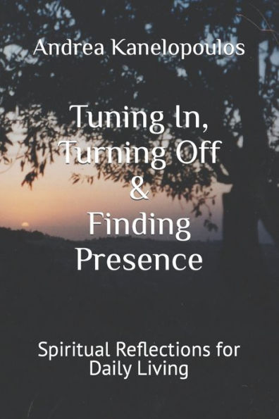 Tuning In, Turning Off & Finding Presence: Spiritual Reflections for Daily Living