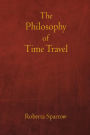 The Philosophy of Time Travel: Philosophy, Ethics, and Method for Time Travel