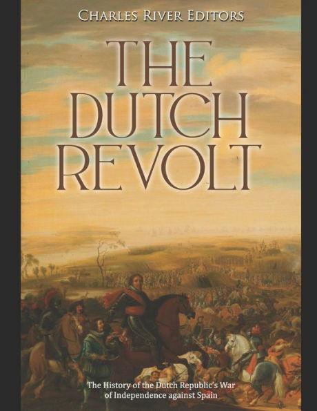 the Dutch Revolt: History of Republic's War Independence against Spain