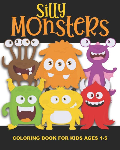 Silly Monsters Coloring Book for Kids Ages 1-5: Funny, Not Scary Monsters - Fun and Simple Images Aimed at Preschoolers and Toddlers. Colorful! Great Gift for Boys and Girls and Classrooms!