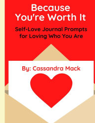 Title: Because You're Worth It: Self-Love Journal Prompts for Loving Who You Are, Author: Cassandra Mack