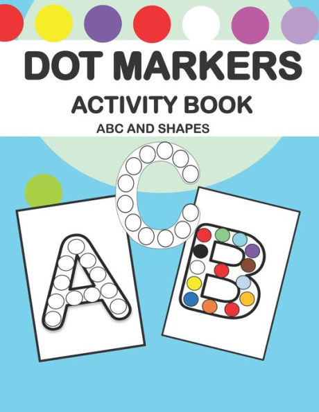 Dot Markers Activity Book ABC and Shapes: ABC Activity Book For Toddlers, Kindergartners, Nursery and Preschool Prep Success