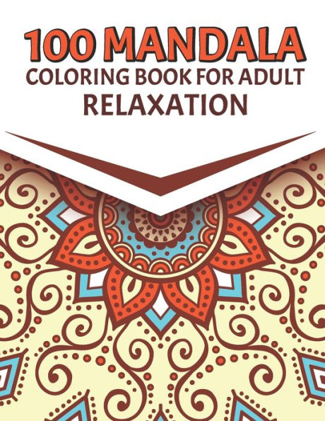 100 Mandala Coloring Book For Adult Relaxation: Beautiful Mandala Coloring Pages For Meditation And Happiness. Stress Relieving Mandala Designs for Adults Relaxation. An Adult Coloring Book with Fun, Easy, and Relaxing Coloring Pages