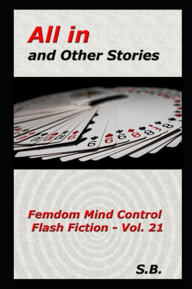 All in and Other Stories: Femdom Mind Control Flash Fiction - Vol. 21