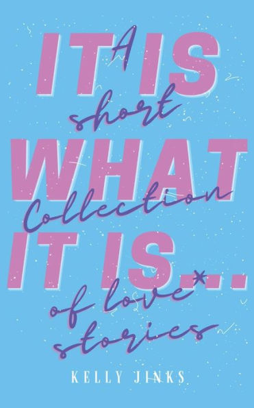 It Is What It Is...: A short collection of love* stories