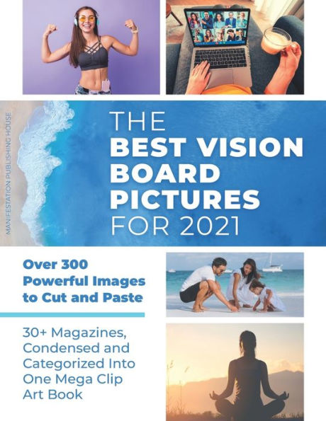 The Best Vision Board Pictures for 2021: Over 300 Powerful Images to Cut and Paste 30+ Magazines, Condensed and Categorized Into One Mega Clip Art Book