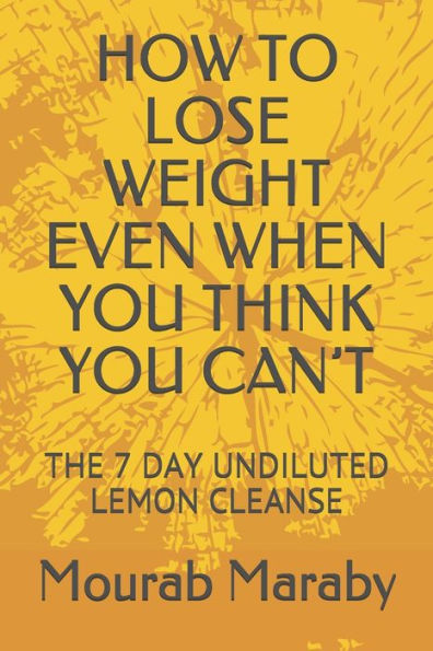 HOW TO LOSE WEIGHT EVEN WHEN YOU THINK YOU CAN'T: THE 7 DAY UNDILUTED LEMON CLEANSE