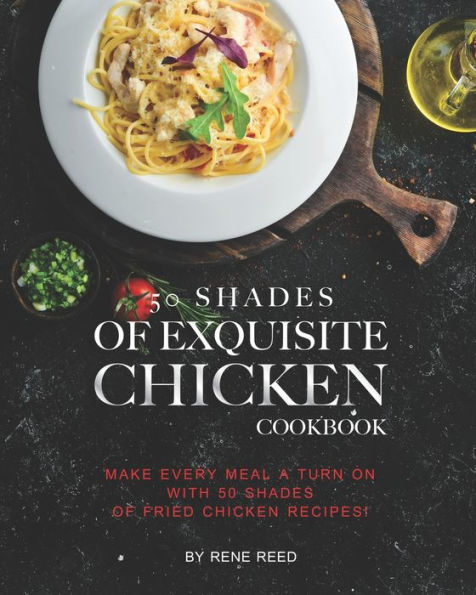 50 Shades of Exquisite Chicken Cookbook: Make Every Meal A Turn on with 50 Shades of Fried Chicken Recipes!