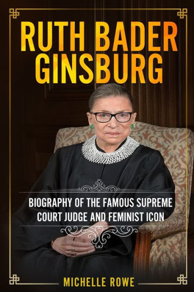 Ruth Bader Ginsburg: Biography of the Famous Supreme Court Judge and Feminist Icon