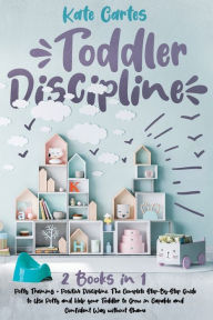 Title: Toddler Discipline: 2 Books in 1: Potty Training + Positive Discipline. The Complete Step-By-Step Guide to Use Potty and Help your Toddler to Grow in Capable and Confident Way without Shame, Author: Kate Cartes