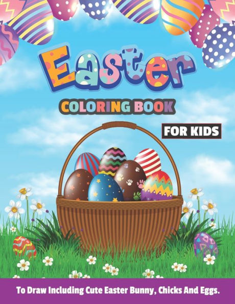 Easter Coloring Book For kids to draw including cute bunny, chicks and eggs: Fun Color books Basket Stuff Best gift idea for any ages like preschooler children girls boys men women grown-ups too and any occasional xmas birthday motivating inspirational