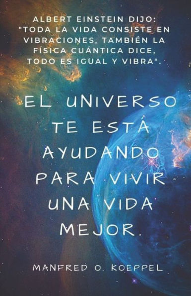 El universo te está ayudando para vivir una vida mejor.: Albert Einstein dijo: "toda la vida consiste en vibraciones, también la física cuántica dice, todo es igual y vibra".